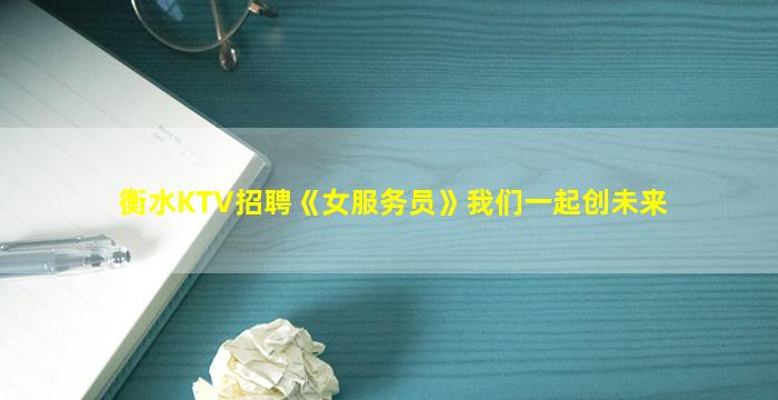 衡水KTV招聘《女服务员》我们一起创未来